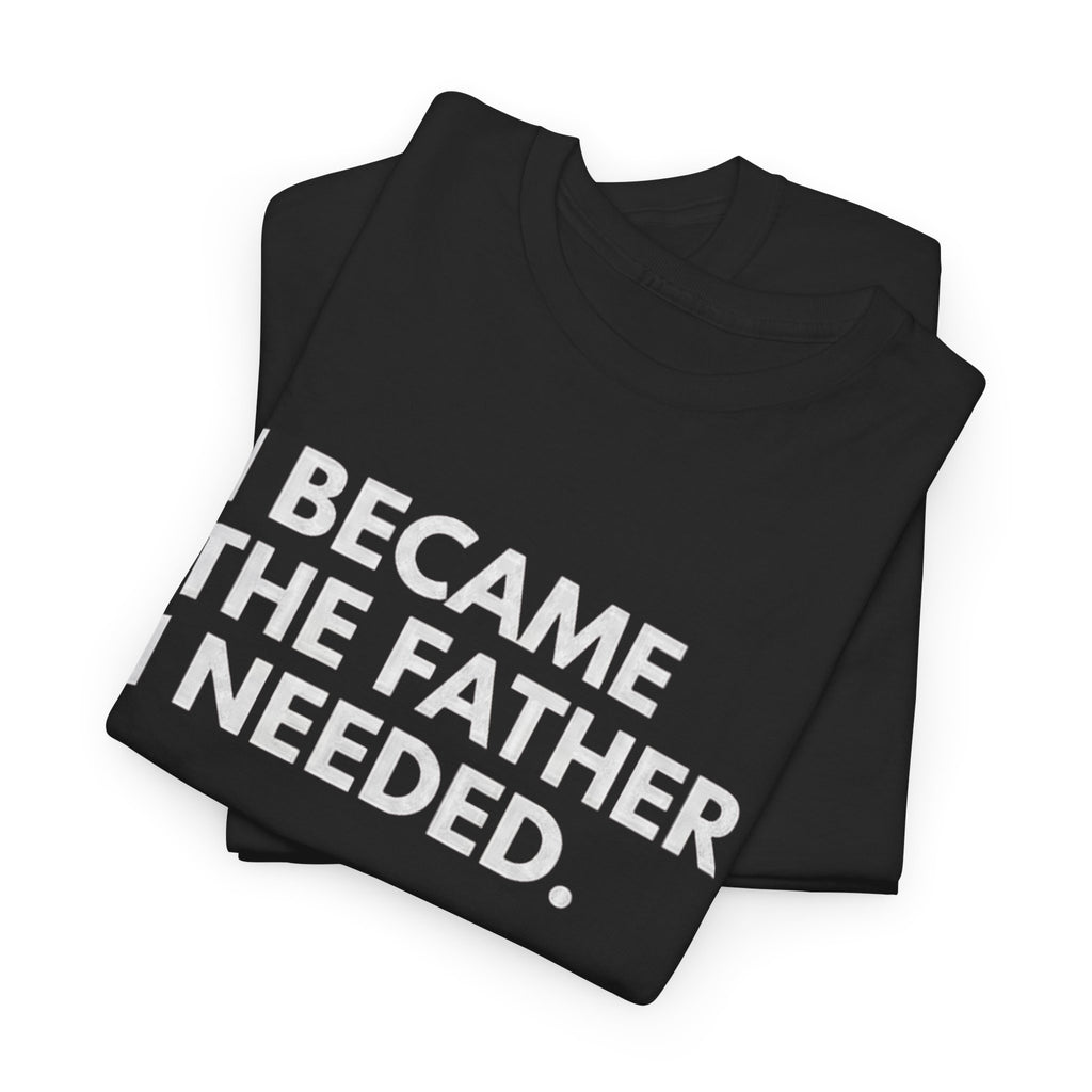 I Became the Father I Needed Unisex Heavy Cotton Tee