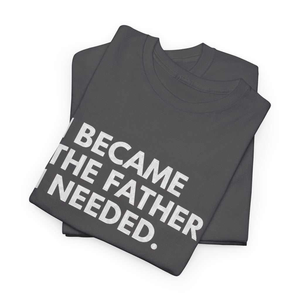 I Became the Father I Needed Unisex Heavy Cotton Tee