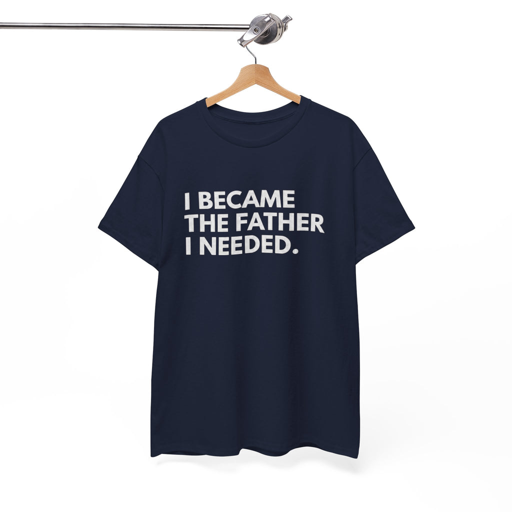 I Became the Father I Needed Unisex Heavy Cotton Tee