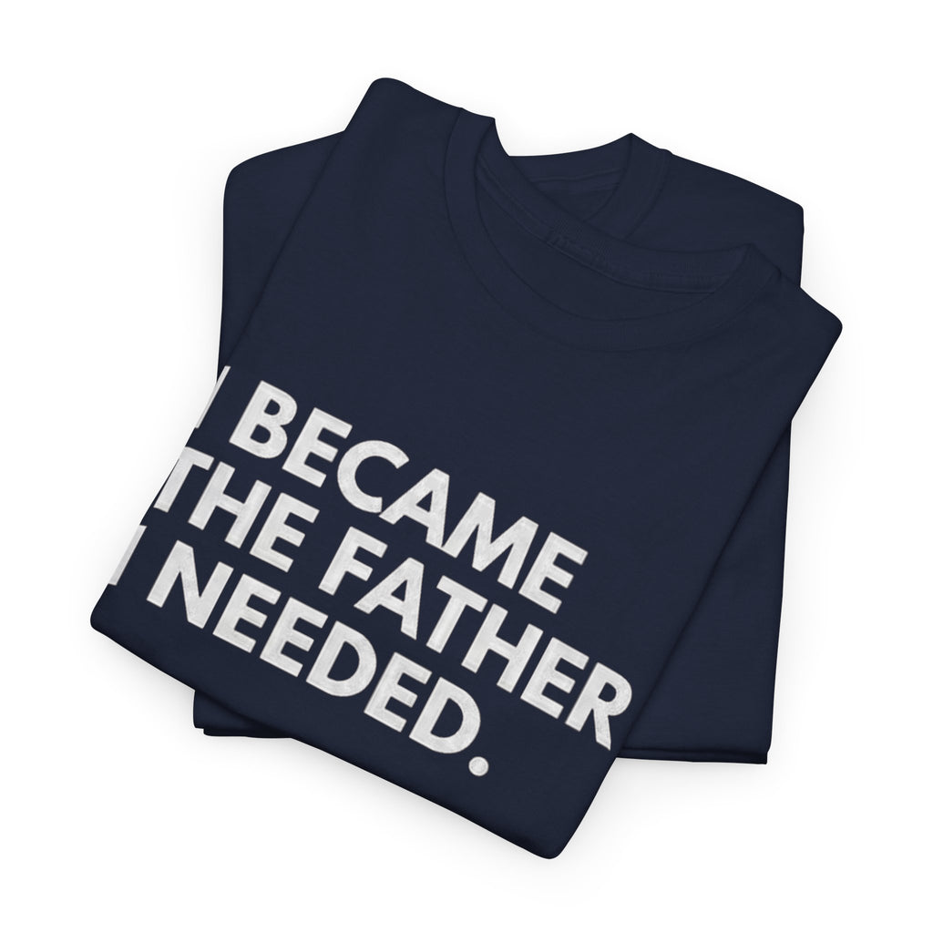 I Became the Father I Needed Unisex Heavy Cotton Tee